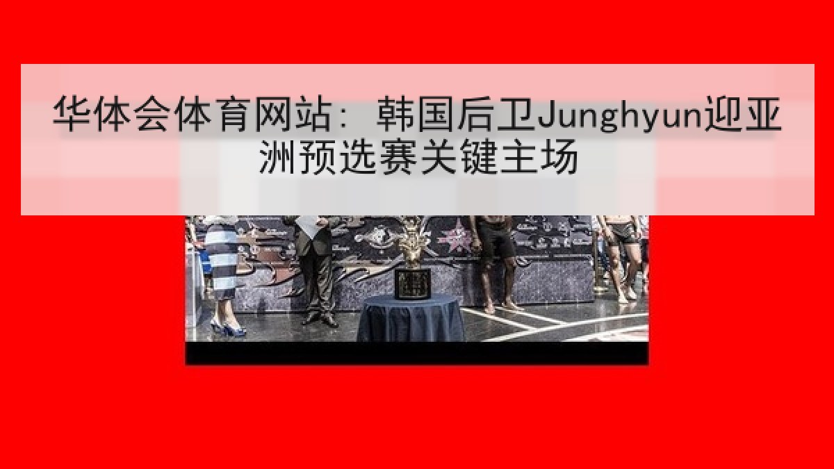 华体会体育网站: 韩国后卫Junghyun迎亚洲预选赛关键主场