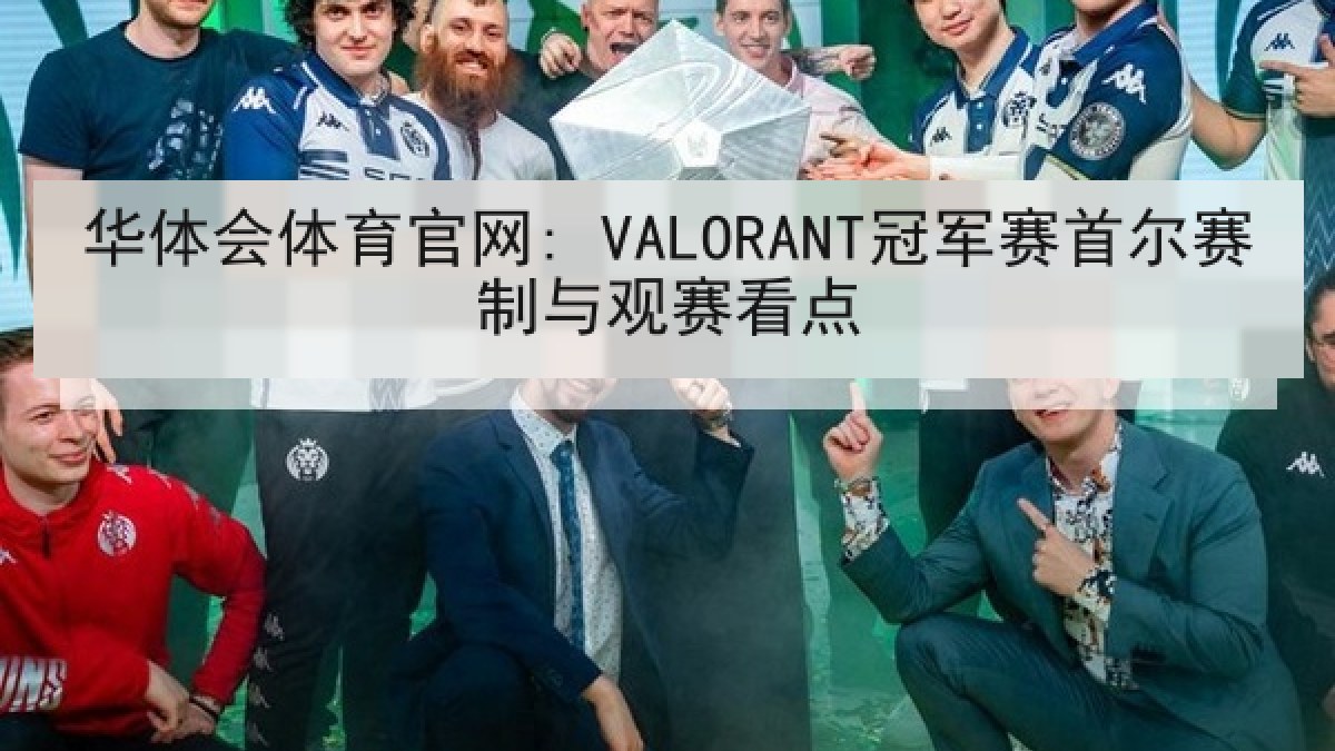 华体会体育官网: VALORANT冠军赛首尔赛制与观赛看点 华体会体育官网: VALORANT冠军赛首尔赛制与观赛看点