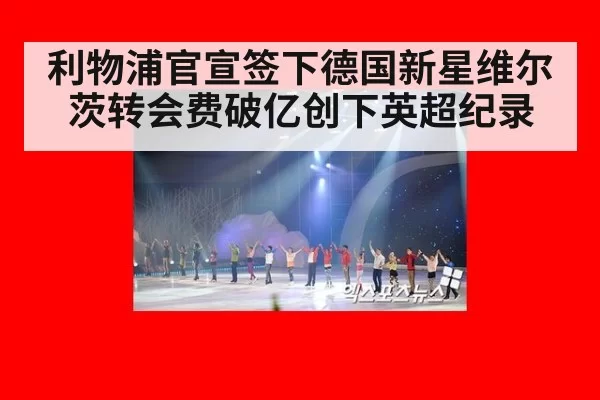 利物浦官宣签下德国新星维尔茨转会费破亿创下英超纪录