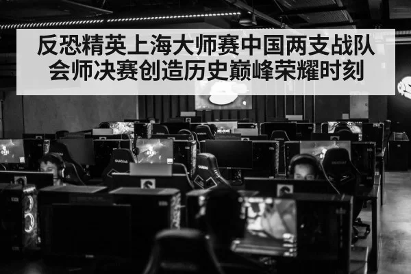 反恐精英上海大师赛中国两支战队会师决赛创造历史巅峰荣耀时刻