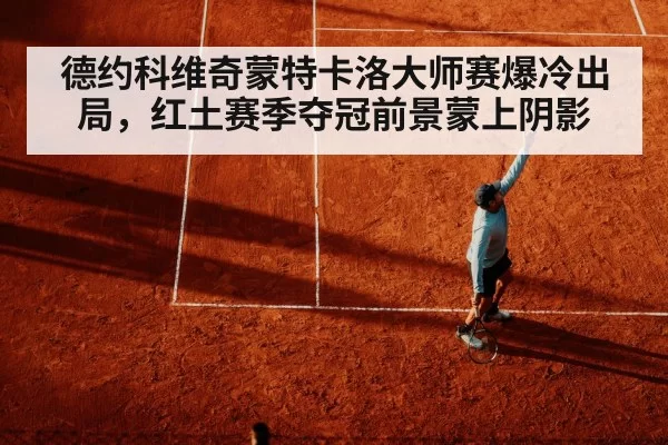 德约科维奇蒙特卡洛大师赛爆冷出局，红土赛季夺冠前景蒙上阴影