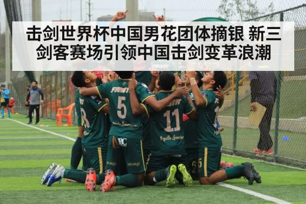 击剑世界杯中国男花团体摘银 新三剑客赛场引领中国击剑变革浪潮