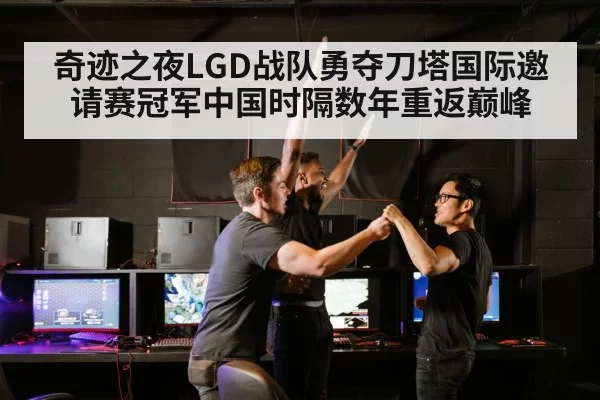 奇迹之夜LGD战队勇夺刀塔国际邀请赛冠军中国时隔数年重返巅峰