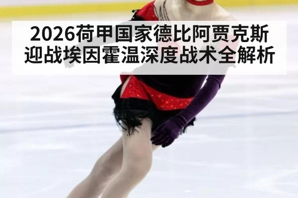 2026荷甲国家德比阿贾克斯迎战埃因霍温深度战术全解析